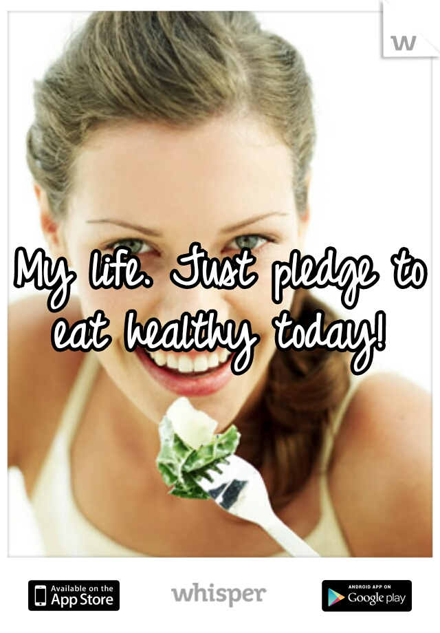 My life. Just pledge to eat healthy today! 