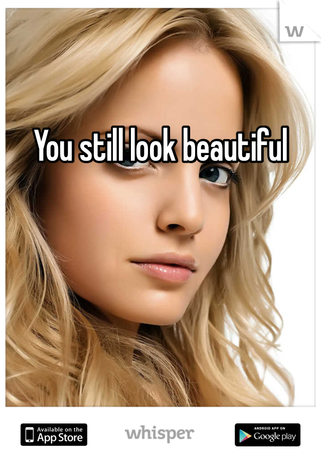 You still look beautiful