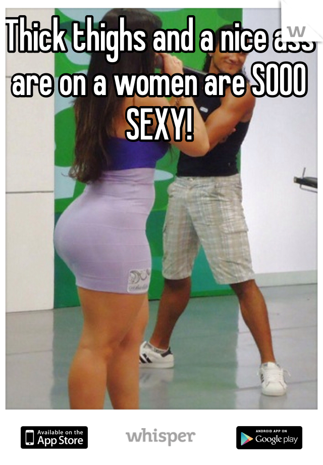 Thick thighs and a nice ass are on a women are SOOO SEXY! 