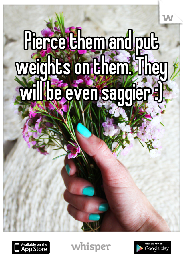 Pierce them and put weights on them. They will be even saggier :)