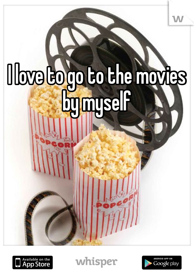 I love to go to the movies by myself 