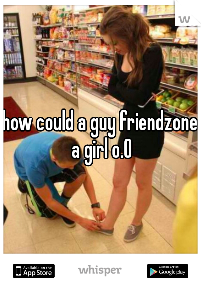 how could a guy friendzone a girl o.O