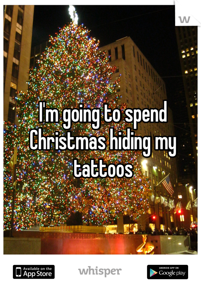 I'm going to spend Christmas hiding my tattoos 