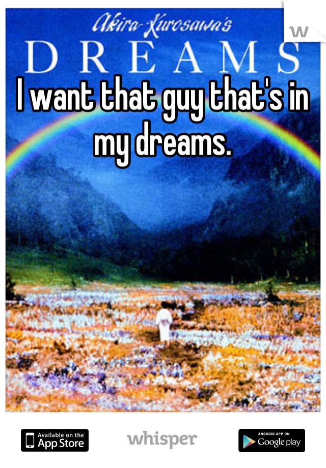 I want that guy that's in my dreams.
