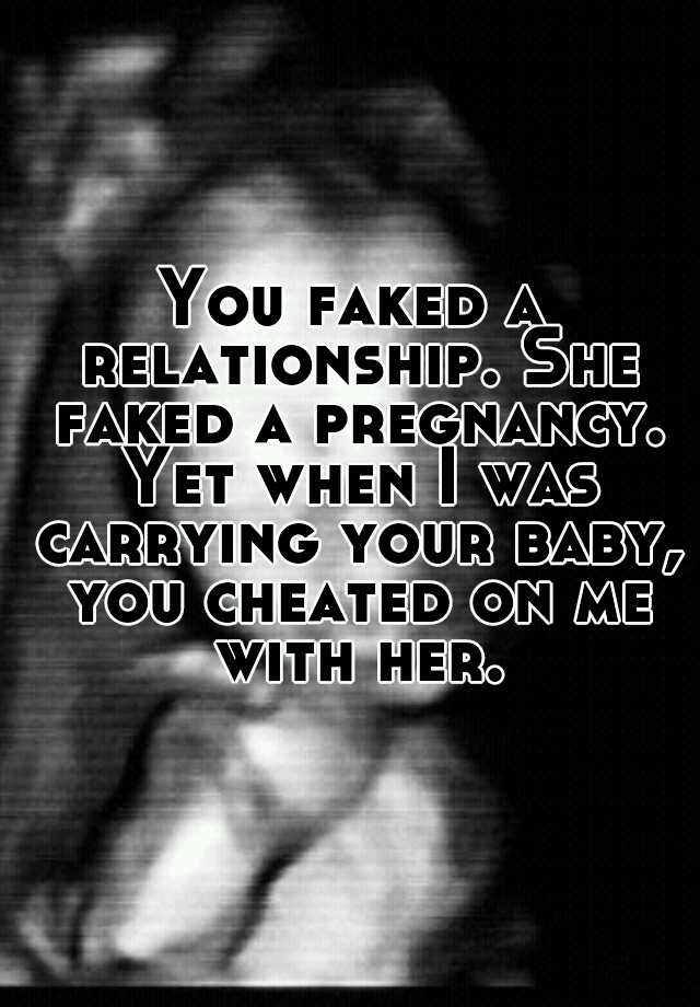 You faked a relationship. She faked a pregnancy. Yet when I was carrying your baby, you cheated on me with her.