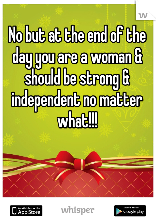 No but at the end of the day you are a woman & should be strong & independent no matter what!!!