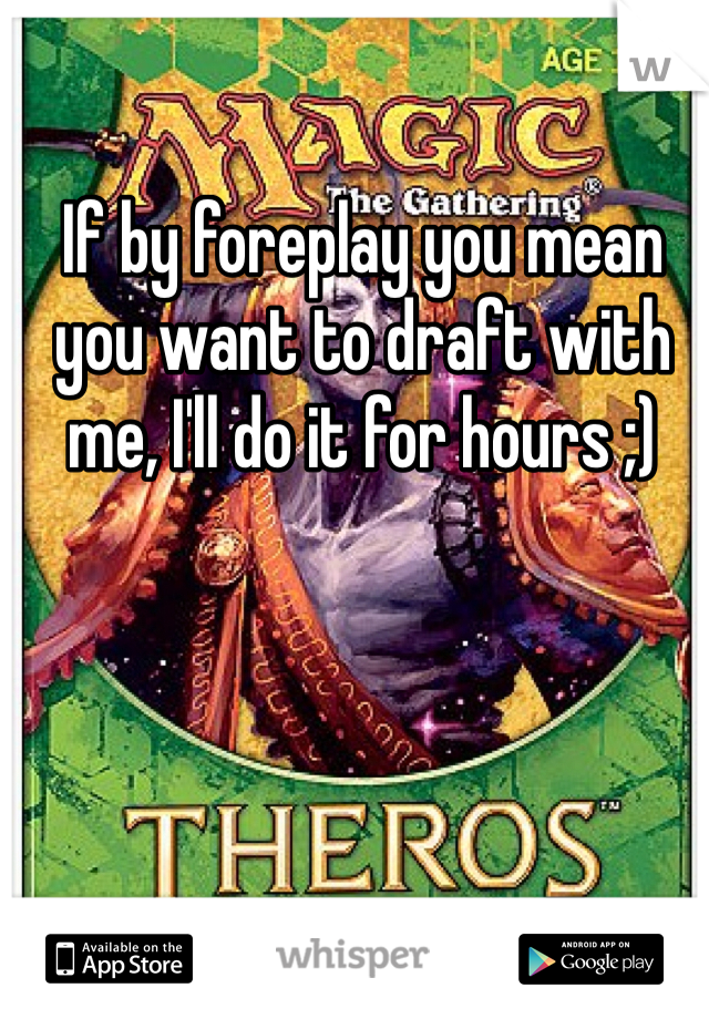 If by foreplay you mean you want to draft with me, I'll do it for hours ;)