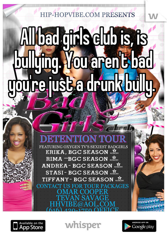 All bad girls club is, is bullying. You aren't bad you're just a drunk bully. 