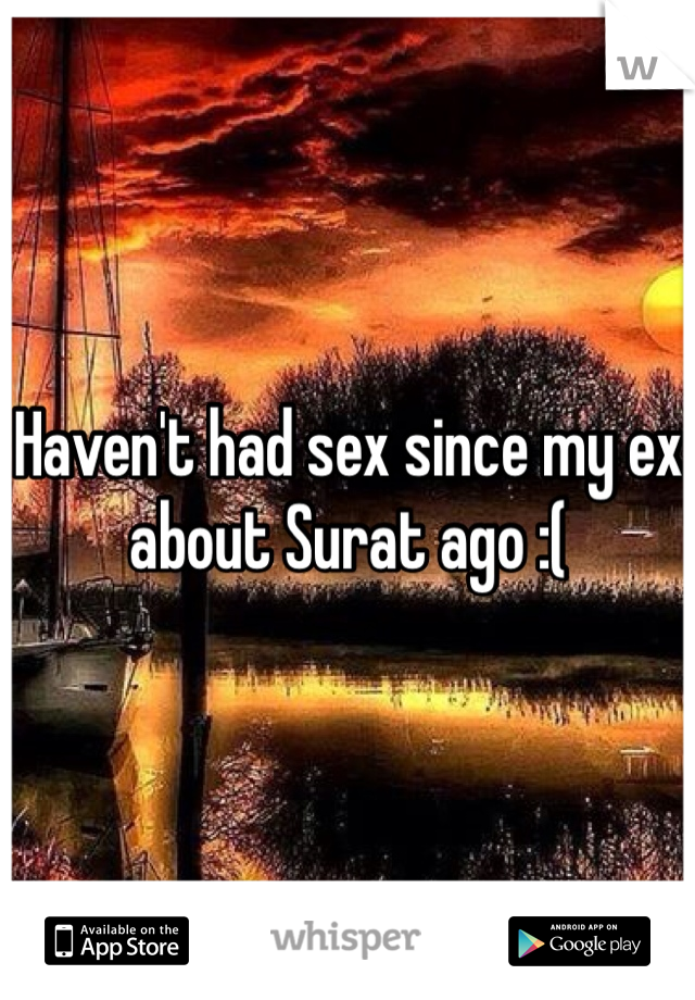 Haven't had sex since my ex about Surat ago :(