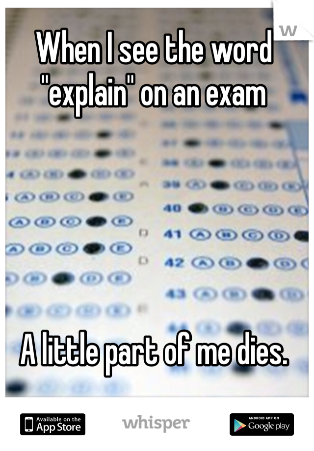 When I see the word "explain" on an exam





A little part of me dies.