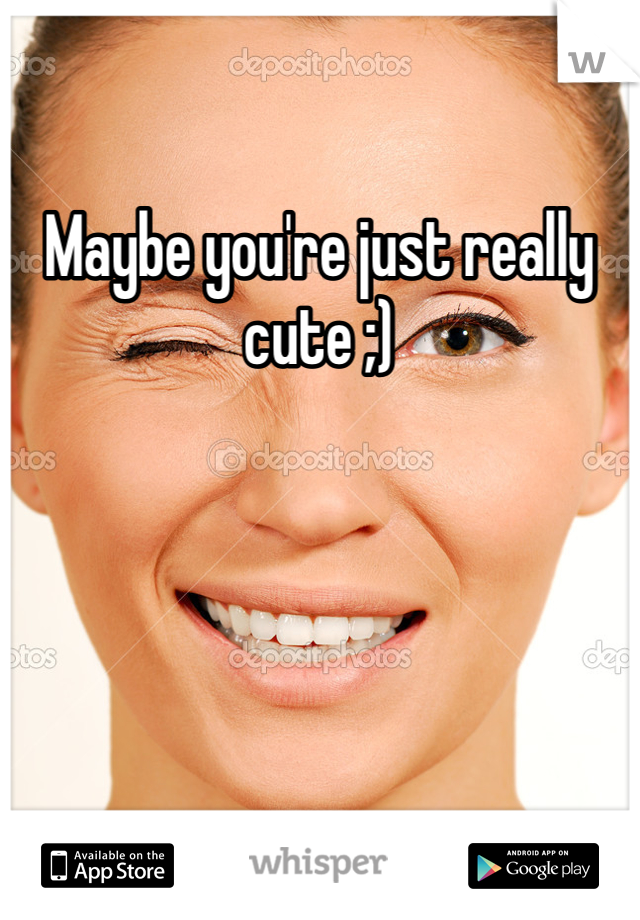 Maybe you're just really cute ;)