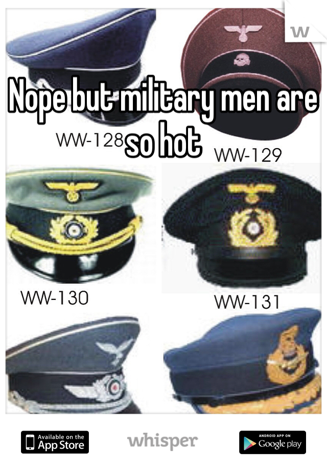 Nope but military men are so hot