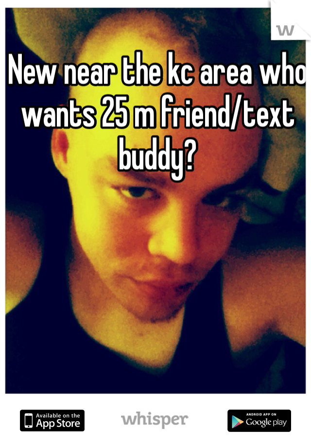 New near the kc area who wants 25 m friend/text buddy? 