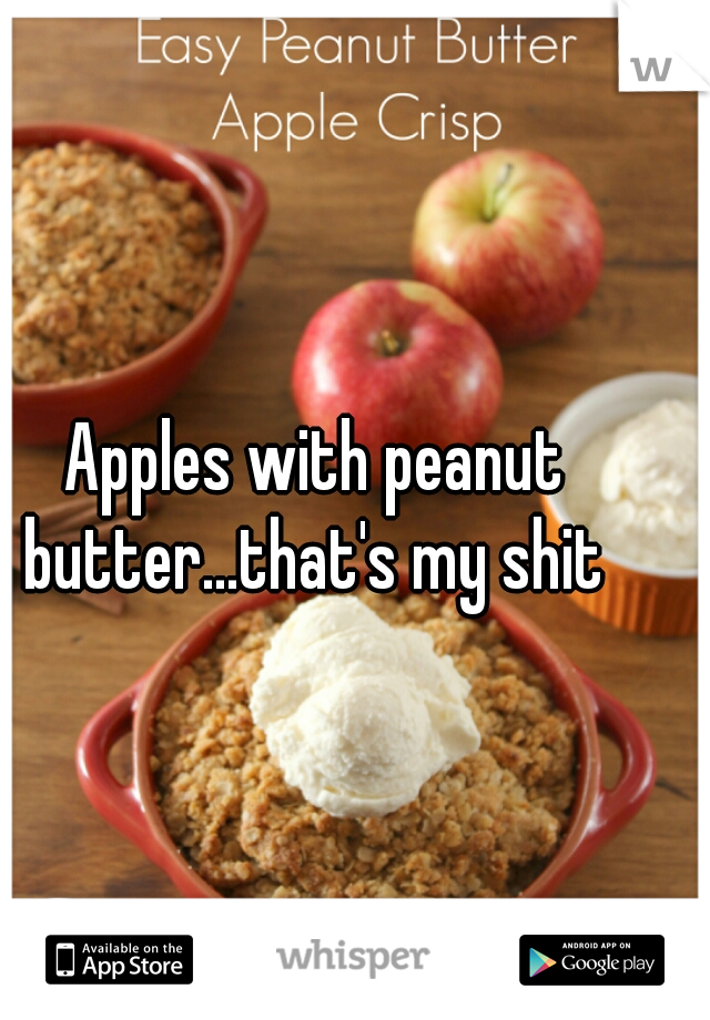 Apples with peanut butter...that's my shit 