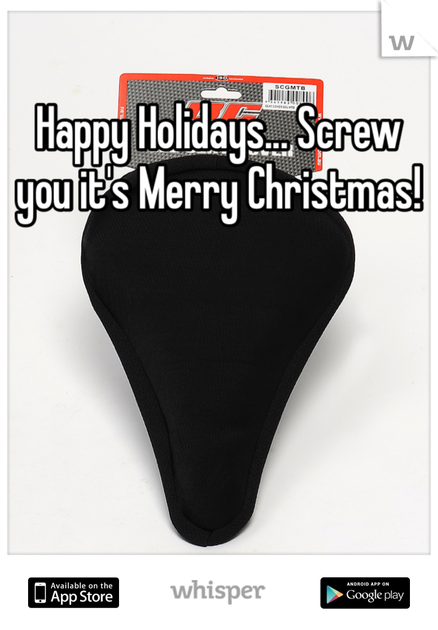 Happy Holidays... Screw you it's Merry Christmas!