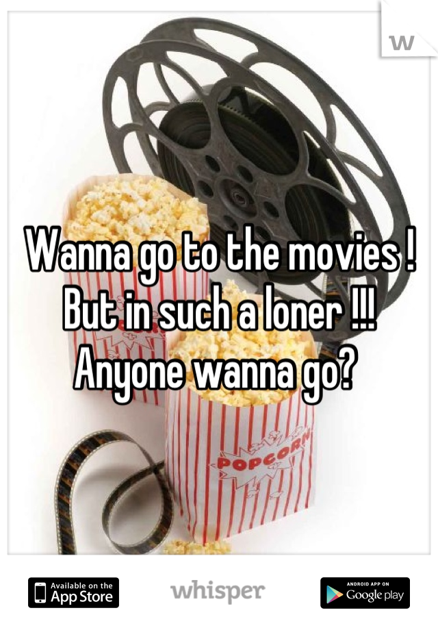 Wanna go to the movies ! But in such a loner !!! Anyone wanna go? 