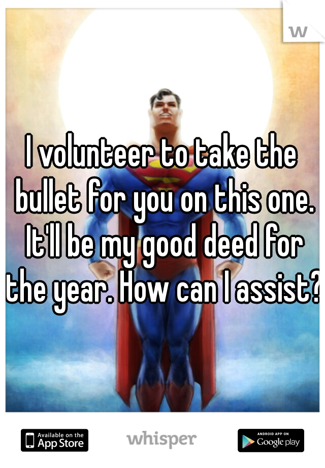 I volunteer to take the bullet for you on this one. It'll be my good deed for the year. How can I assist? 