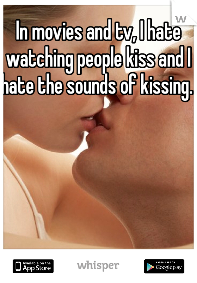 In movies and tv, I hate watching people kiss and I hate the sounds of kissing. 