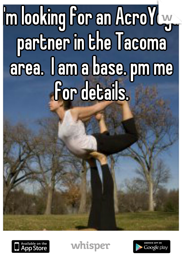 I'm looking for an AcroYoga partner in the Tacoma area.  I am a base. pm me for details.