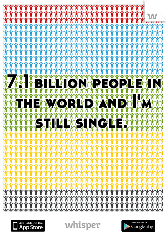 7.1 billion people in the world and I'm still single. 