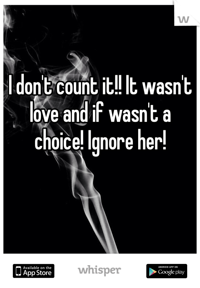 I don't count it!! It wasn't love and if wasn't a choice! Ignore her!