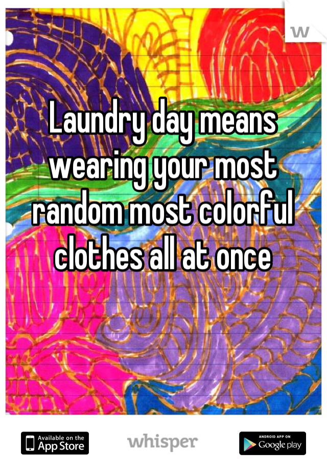 Laundry day means wearing your most random most colorful clothes all at once