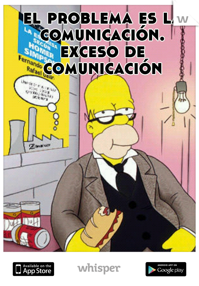 el problema es la comunicación. 
exceso de
 comunicación 