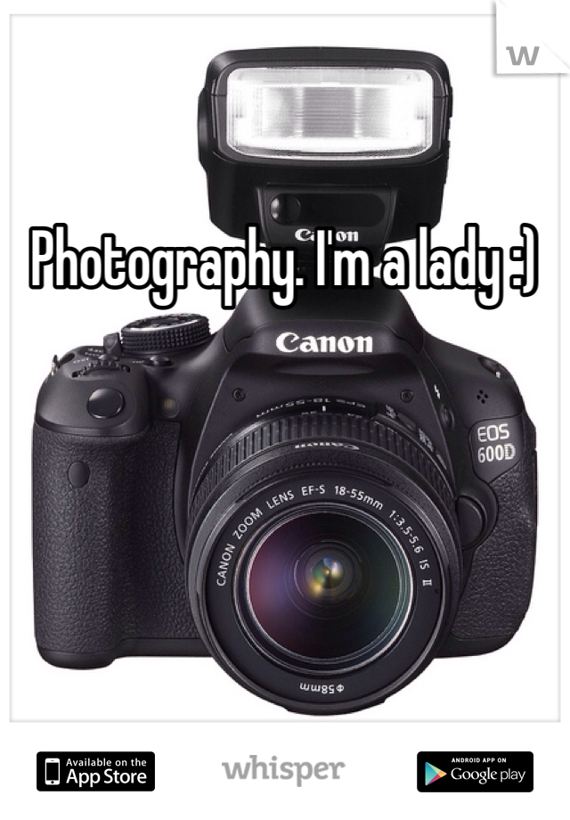 Photography. I'm a lady :) 