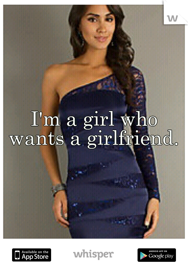 I'm a girl who wants a girlfriend. 