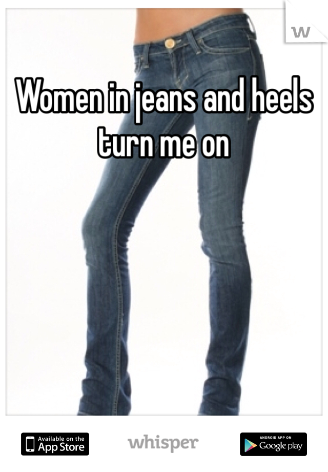 Women in jeans and heels turn me on