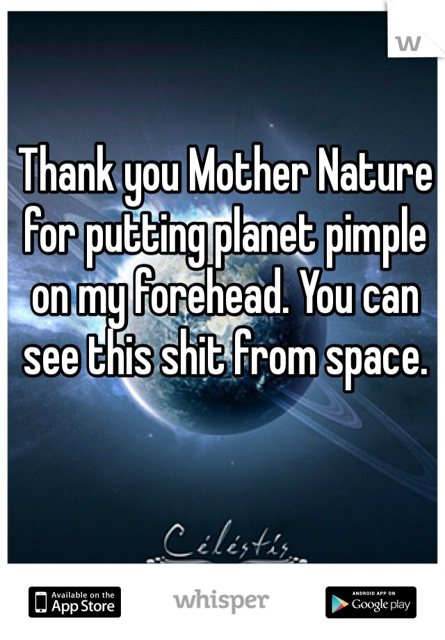 Thank you Mother Nature for putting planet pimple on my forehead. You can see this shit from space. 