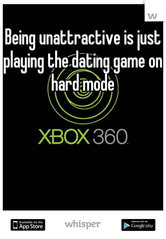 Being unattractive is just playing the dating game on hard mode