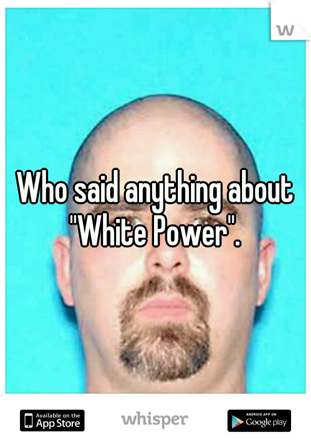 Who said anything about "White Power". 