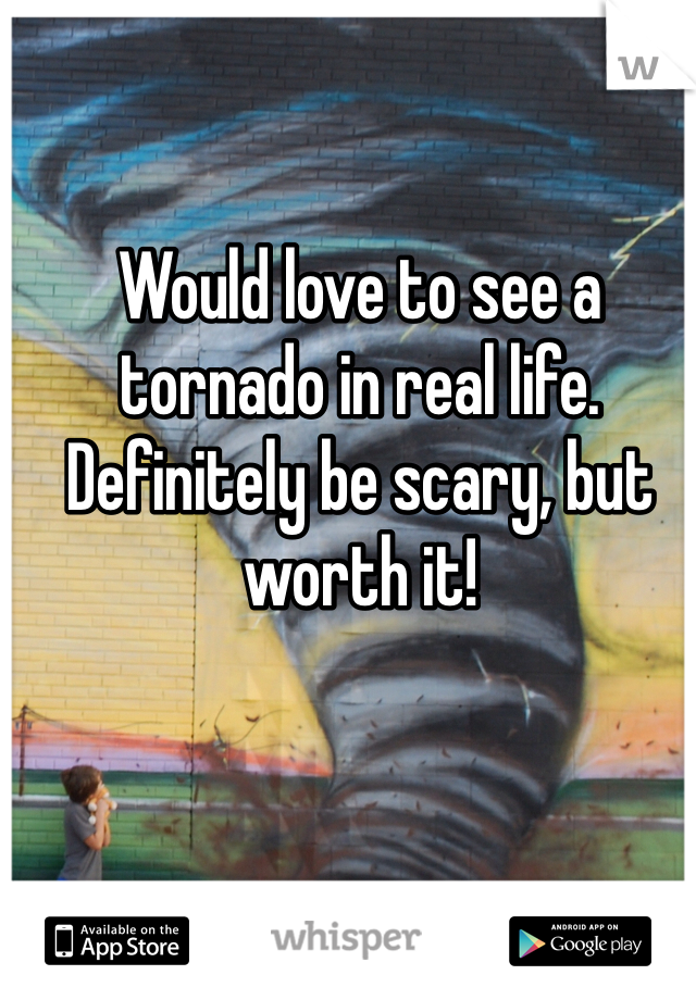 Would love to see a tornado in real life. Definitely be scary, but worth it! 