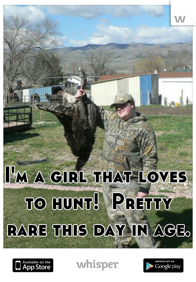 I'm a girl that loves to hunt!  Pretty rare this day in age.