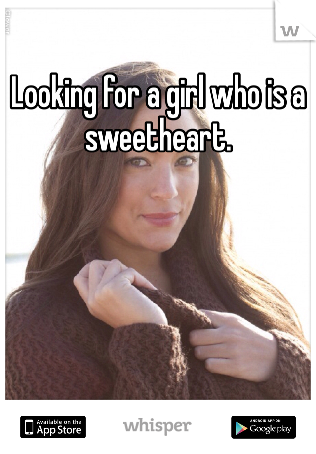 Looking for a girl who is a sweetheart. 