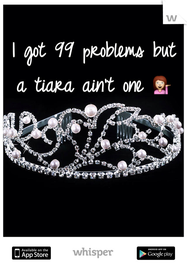 I got 99 problems but a tiara ain't one 💁