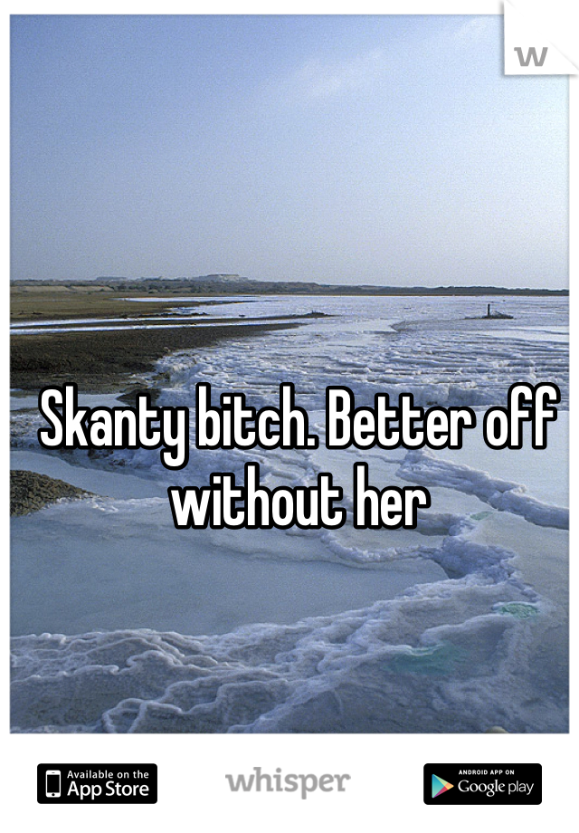 Skanty bitch. Better off without her