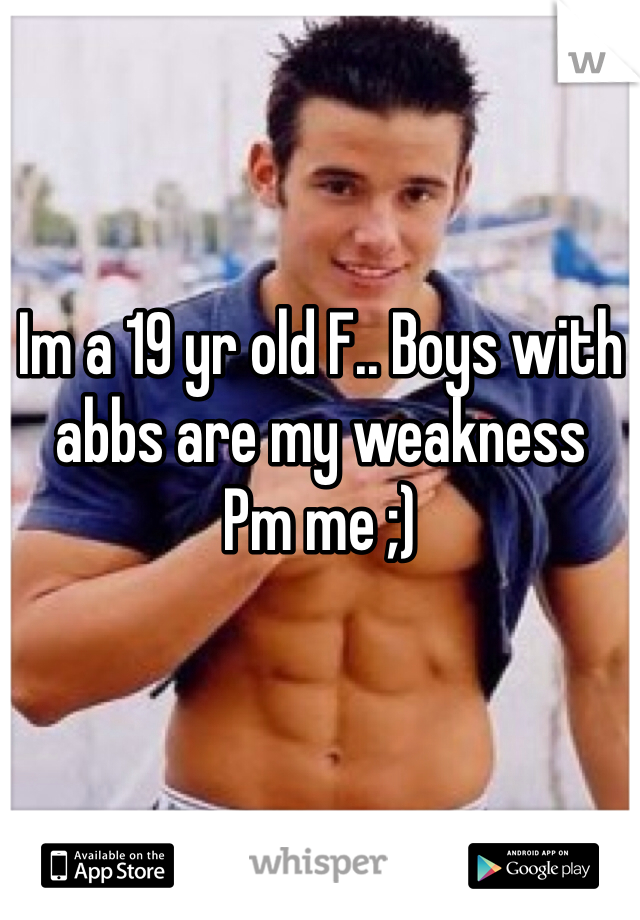 Im a 19 yr old F.. Boys with abbs are my weakness 
Pm me ;)