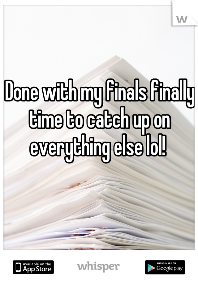 Done with my finals finally time to catch up on everything else lol! 