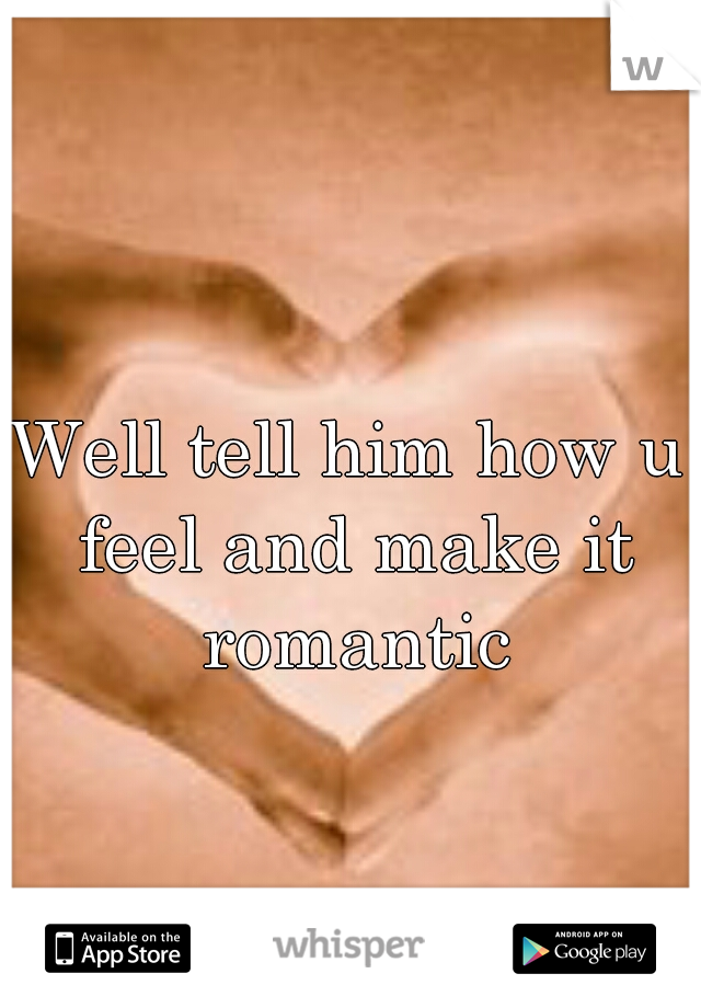 Well tell him how u feel and make it romantic
