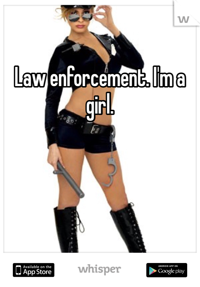 Law enforcement. I'm a girl. 