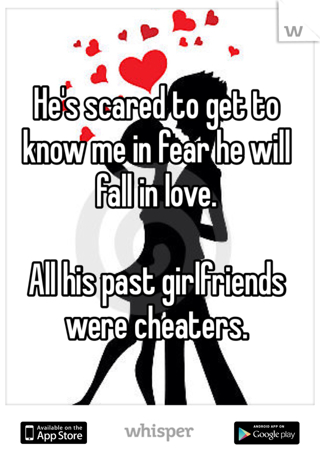 He's scared to get to know me in fear he will fall in love. 

All his past girlfriends were cheaters. 