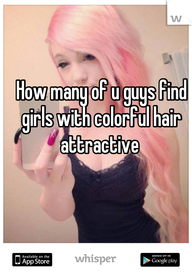 How many of u guys find girls with colorful hair attractive 