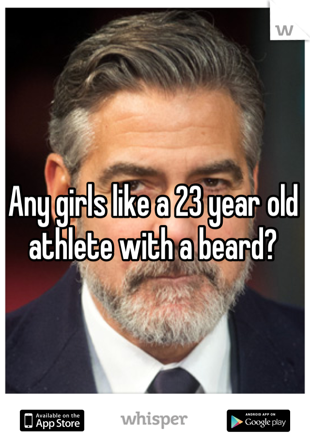 Any girls like a 23 year old athlete with a beard?