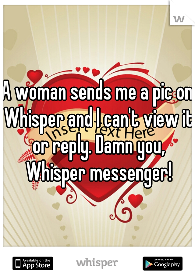 A woman sends me a pic on Whisper and I can't view it or reply. Damn you, Whisper messenger!