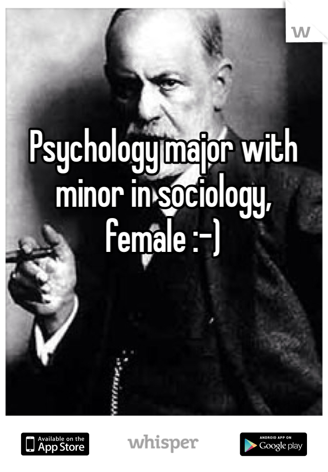 Psychology major with minor in sociology, female :-)