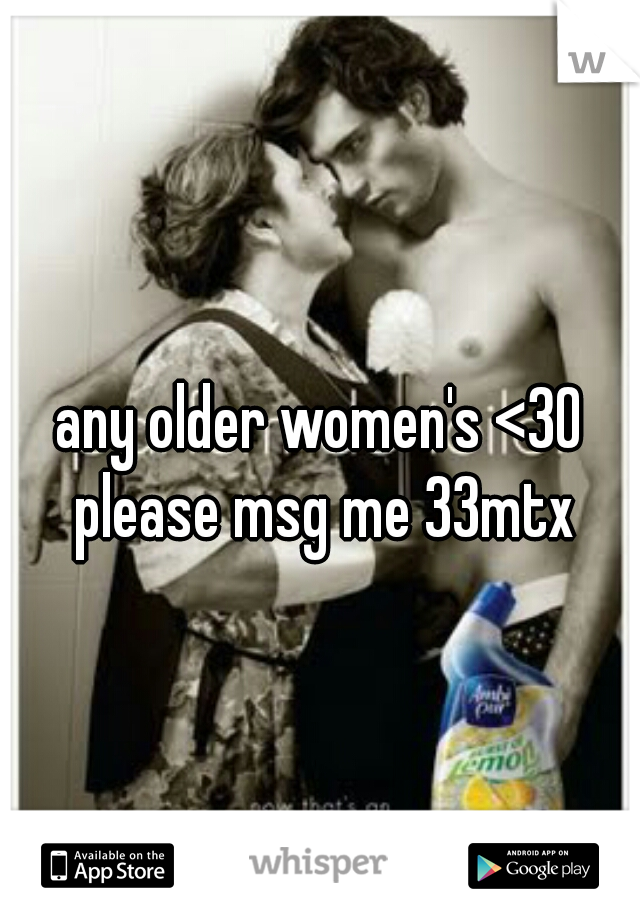 any older women's <30 please msg me 33mtx