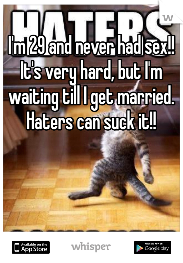 I'm 29 and never had sex!! It's very hard, but I'm waiting till I get married. Haters can suck it!!