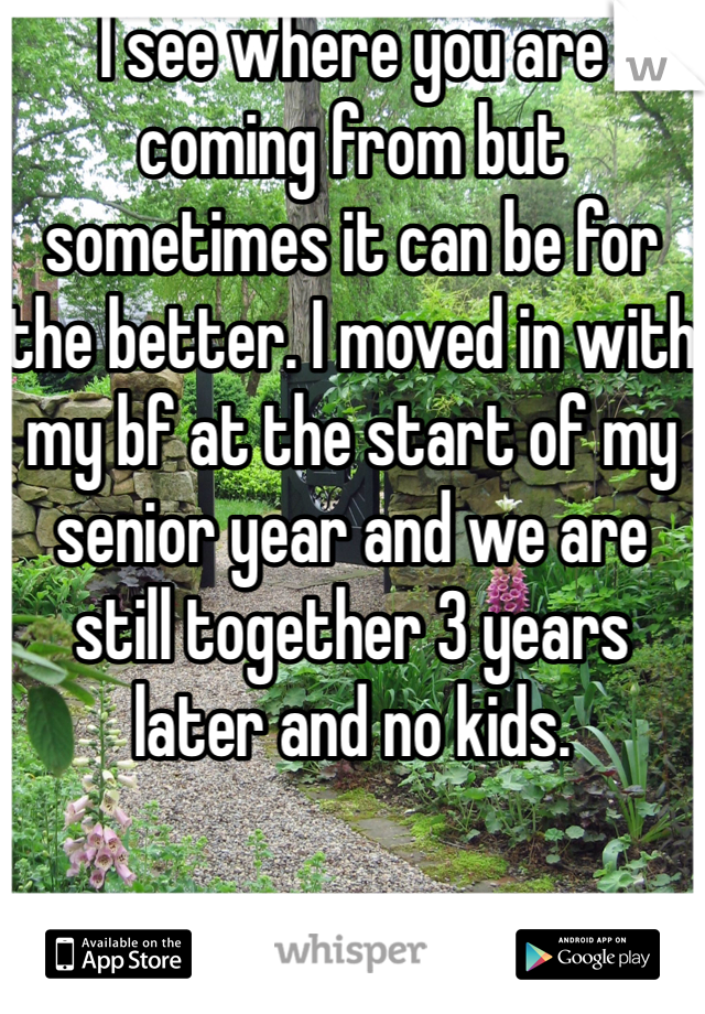 I see where you are coming from but sometimes it can be for the better. I moved in with my bf at the start of my senior year and we are still together 3 years later and no kids.